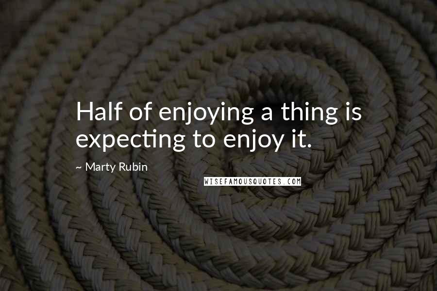 Marty Rubin Quotes: Half of enjoying a thing is expecting to enjoy it.