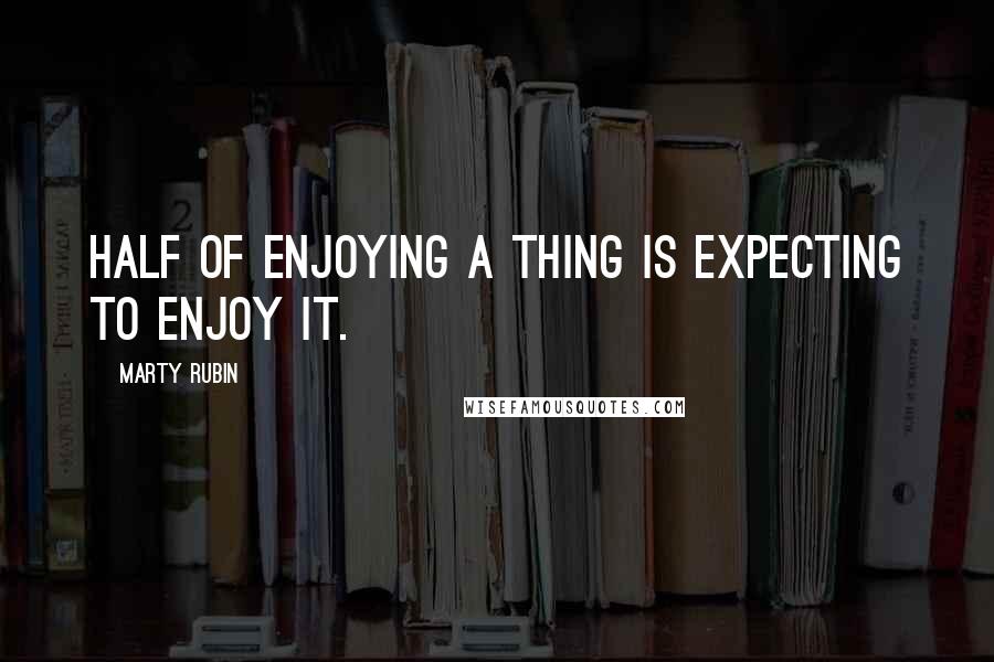 Marty Rubin Quotes: Half of enjoying a thing is expecting to enjoy it.