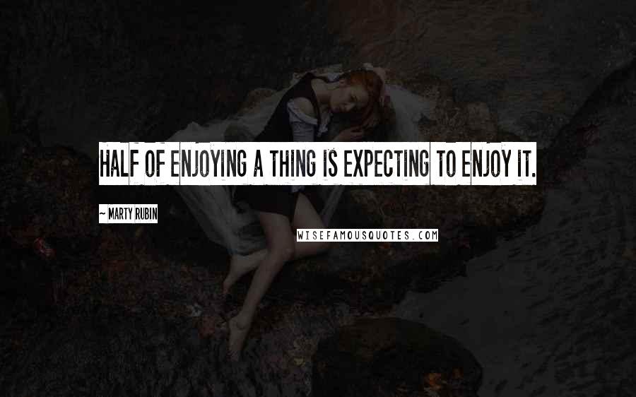 Marty Rubin Quotes: Half of enjoying a thing is expecting to enjoy it.