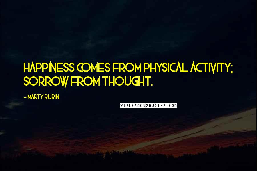 Marty Rubin Quotes: Happiness comes from physical activity; sorrow from thought.