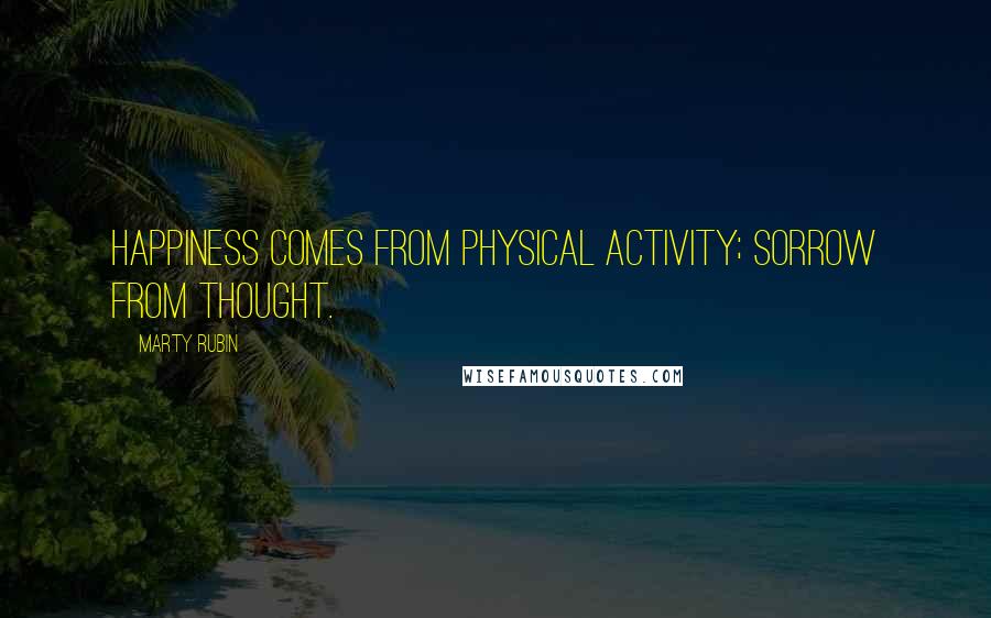 Marty Rubin Quotes: Happiness comes from physical activity; sorrow from thought.