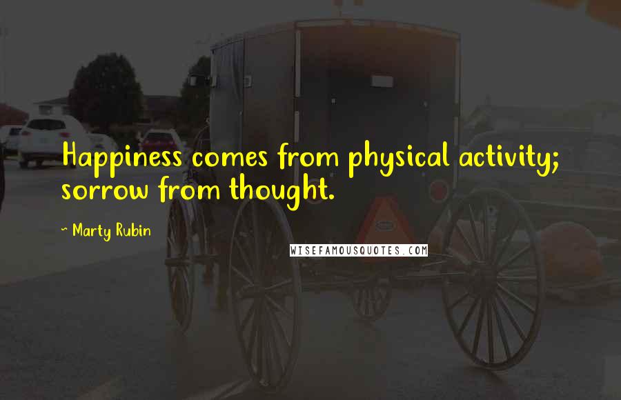 Marty Rubin Quotes: Happiness comes from physical activity; sorrow from thought.