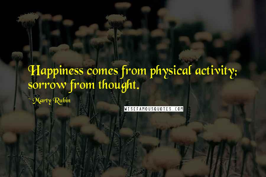 Marty Rubin Quotes: Happiness comes from physical activity; sorrow from thought.