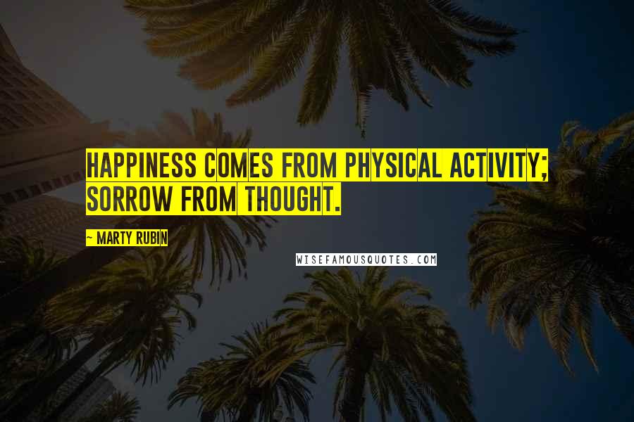 Marty Rubin Quotes: Happiness comes from physical activity; sorrow from thought.