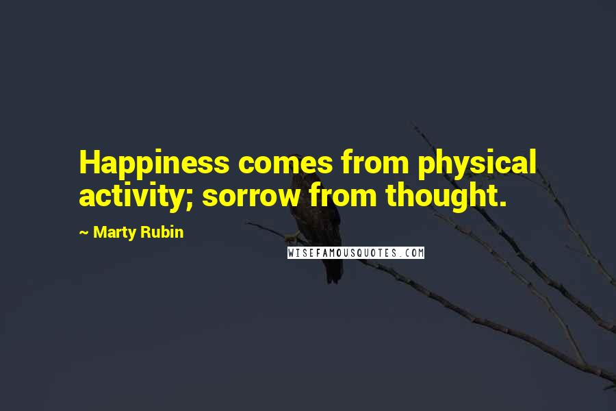 Marty Rubin Quotes: Happiness comes from physical activity; sorrow from thought.