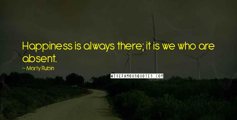 Marty Rubin Quotes: Happiness is always there; it is we who are absent.