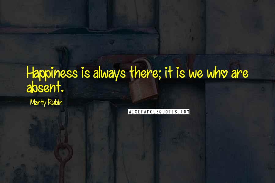 Marty Rubin Quotes: Happiness is always there; it is we who are absent.