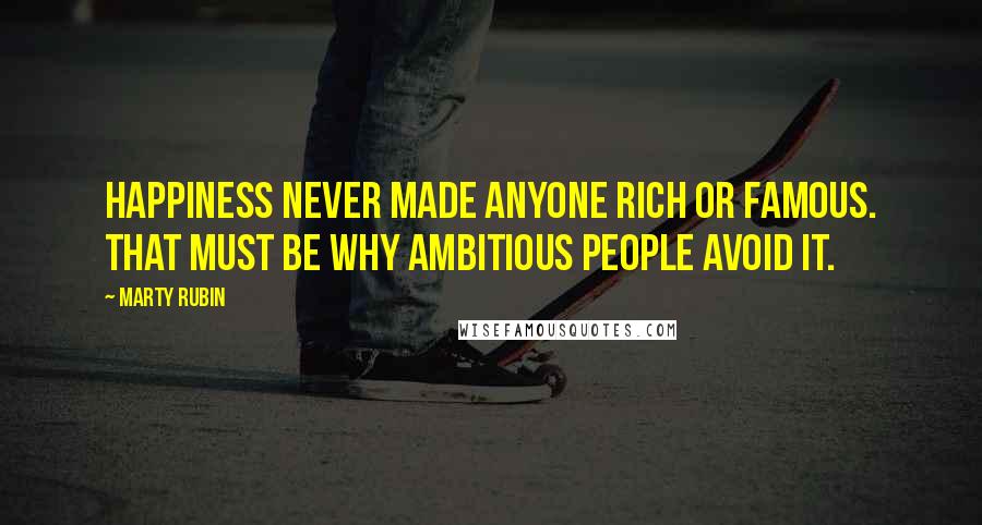 Marty Rubin Quotes: Happiness never made anyone rich or famous. That must be why ambitious people avoid it.