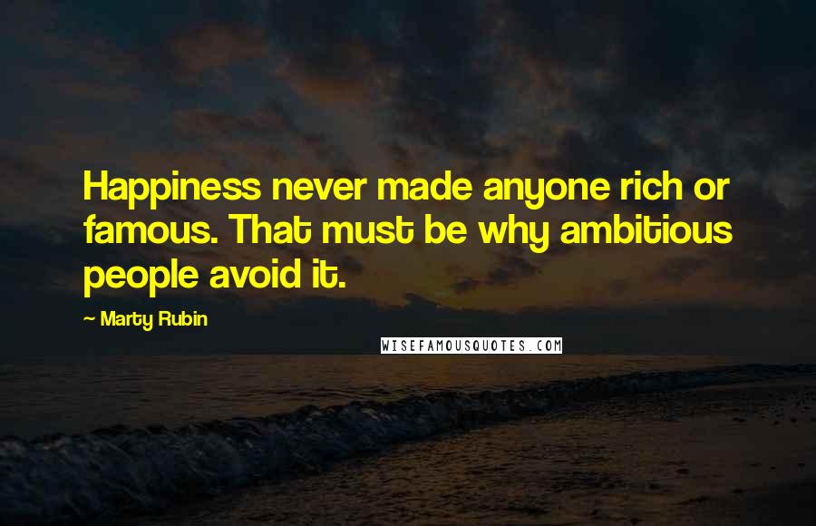 Marty Rubin Quotes: Happiness never made anyone rich or famous. That must be why ambitious people avoid it.