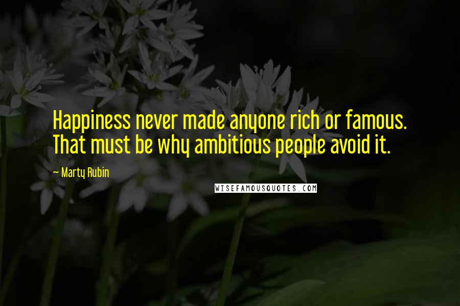 Marty Rubin Quotes: Happiness never made anyone rich or famous. That must be why ambitious people avoid it.