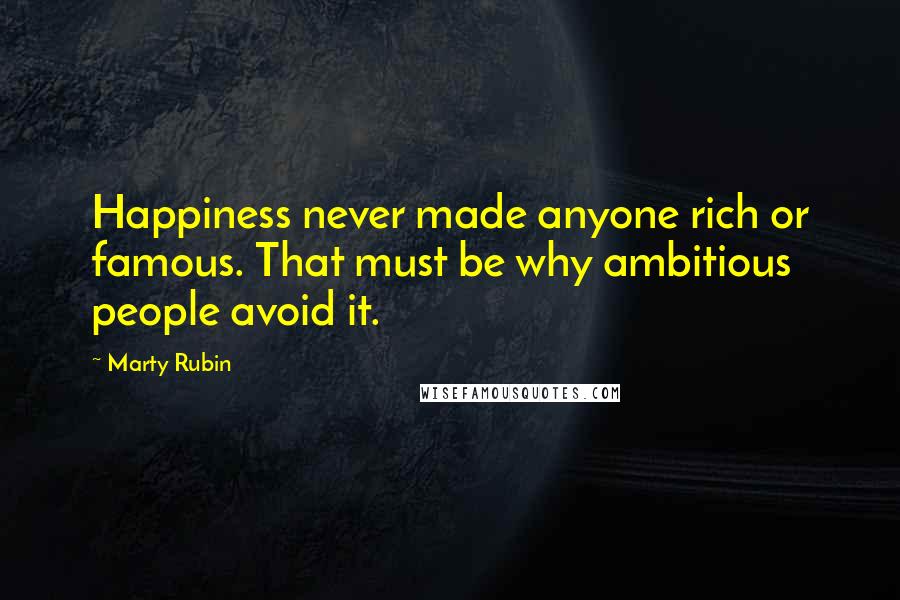 Marty Rubin Quotes: Happiness never made anyone rich or famous. That must be why ambitious people avoid it.