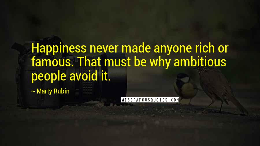 Marty Rubin Quotes: Happiness never made anyone rich or famous. That must be why ambitious people avoid it.