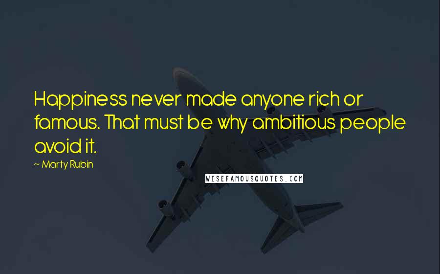 Marty Rubin Quotes: Happiness never made anyone rich or famous. That must be why ambitious people avoid it.