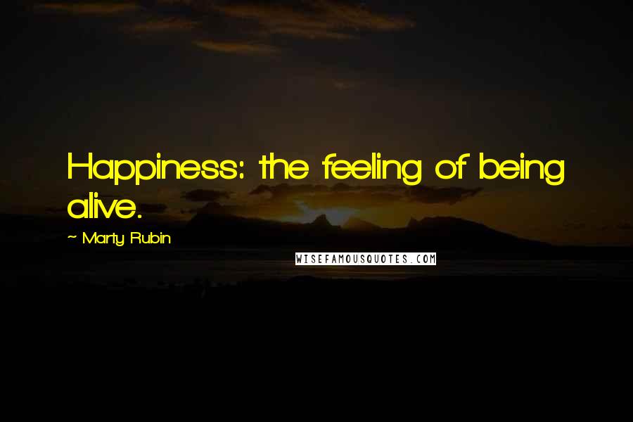 Marty Rubin Quotes: Happiness: the feeling of being alive.