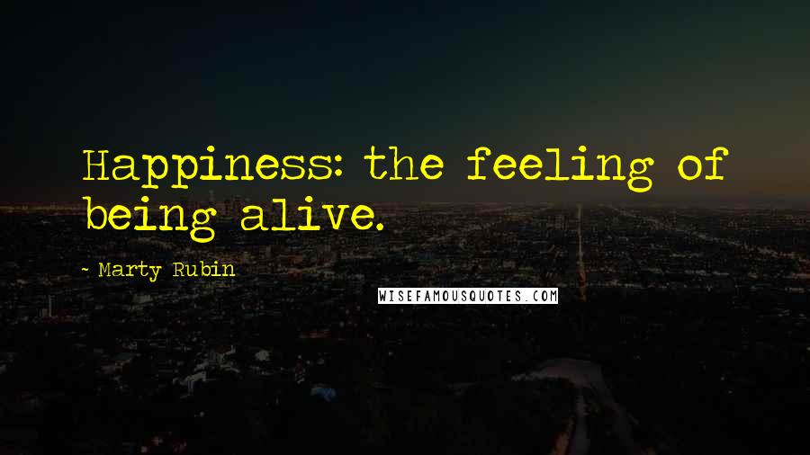 Marty Rubin Quotes: Happiness: the feeling of being alive.