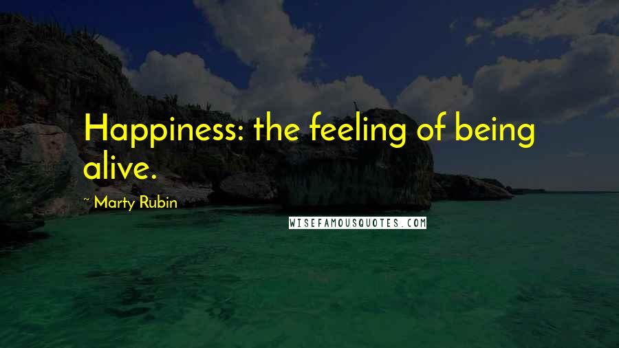 Marty Rubin Quotes: Happiness: the feeling of being alive.