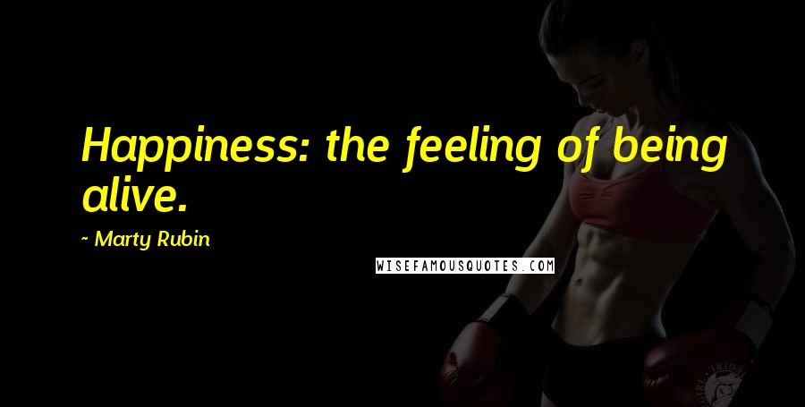 Marty Rubin Quotes: Happiness: the feeling of being alive.