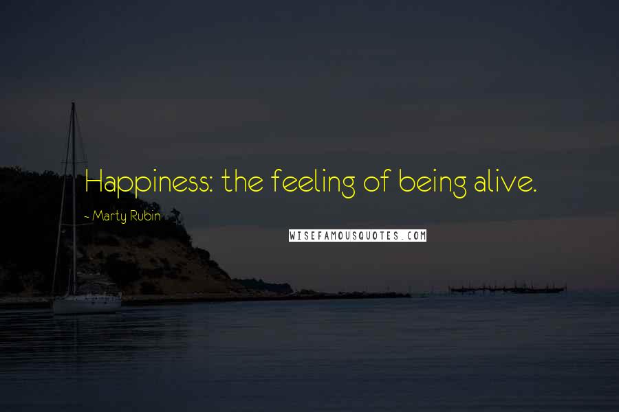 Marty Rubin Quotes: Happiness: the feeling of being alive.