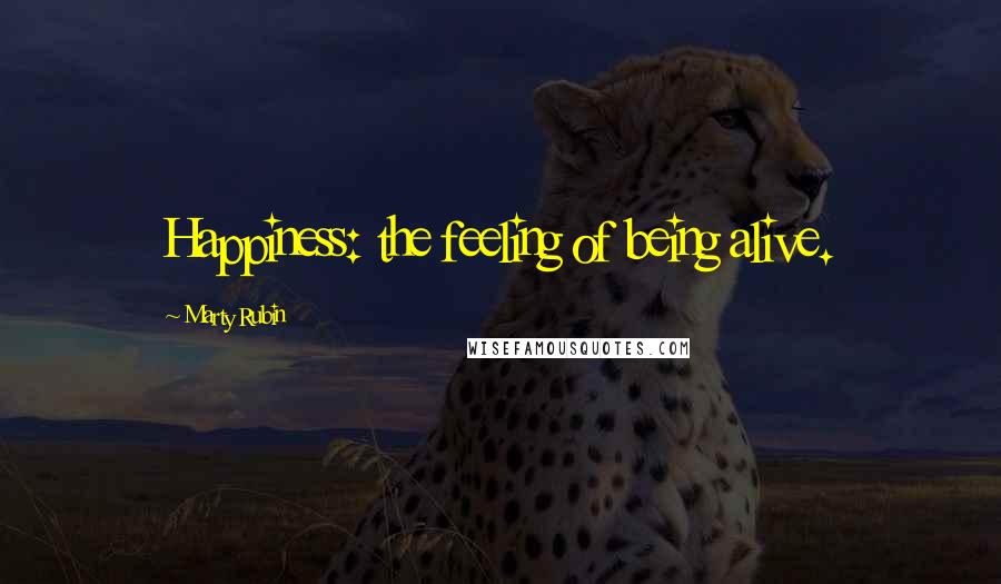 Marty Rubin Quotes: Happiness: the feeling of being alive.