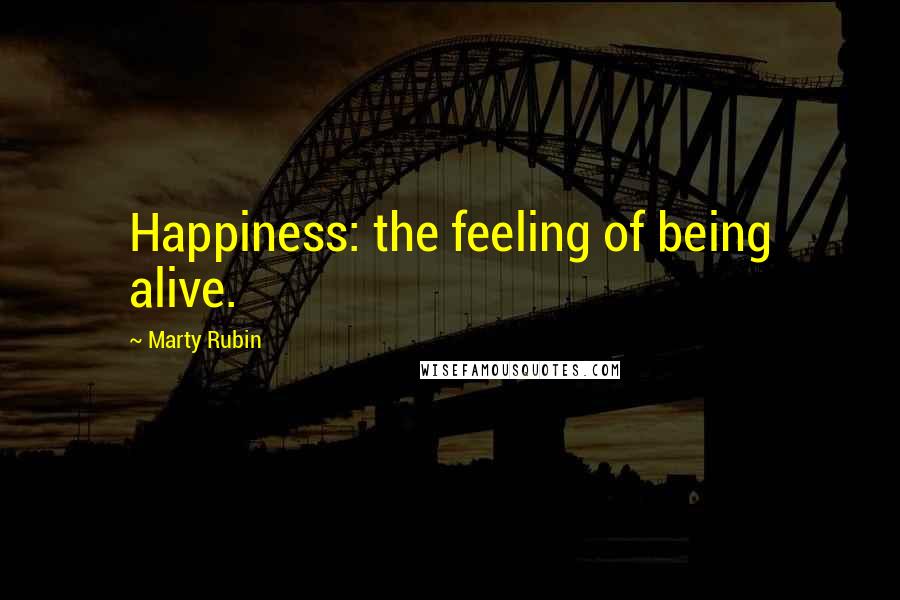 Marty Rubin Quotes: Happiness: the feeling of being alive.