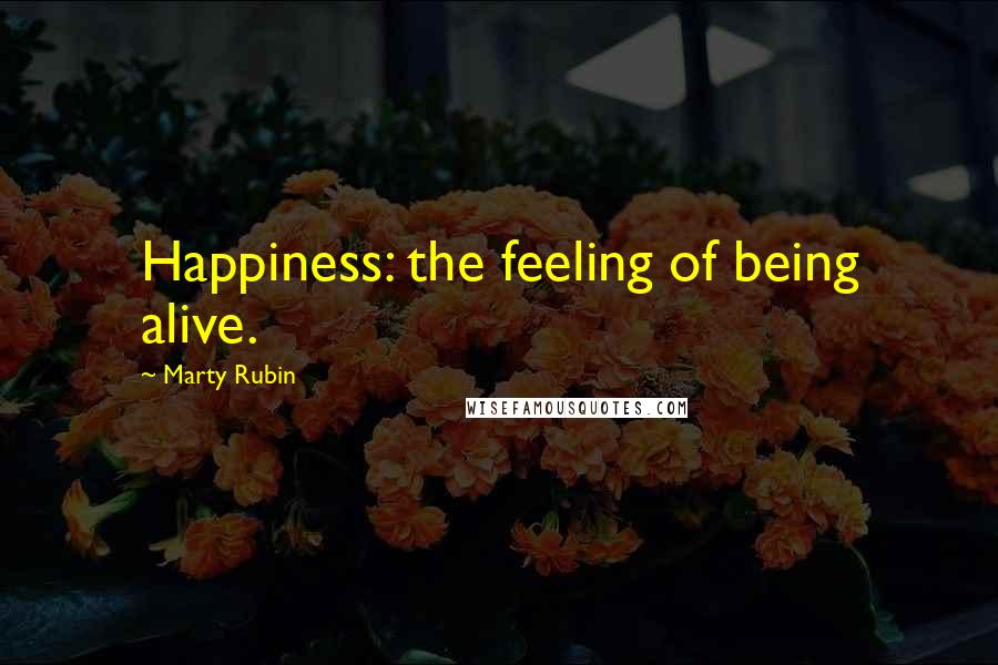 Marty Rubin Quotes: Happiness: the feeling of being alive.