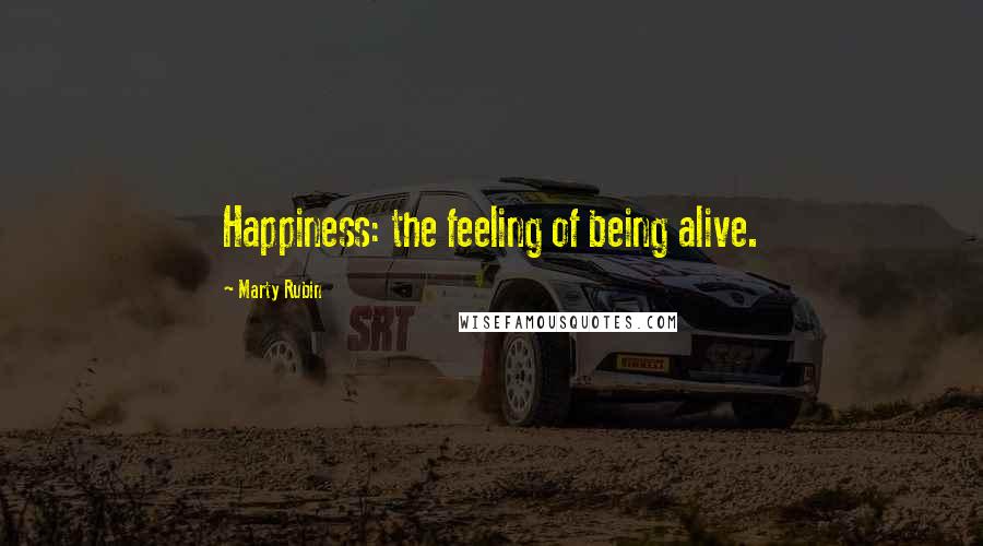 Marty Rubin Quotes: Happiness: the feeling of being alive.