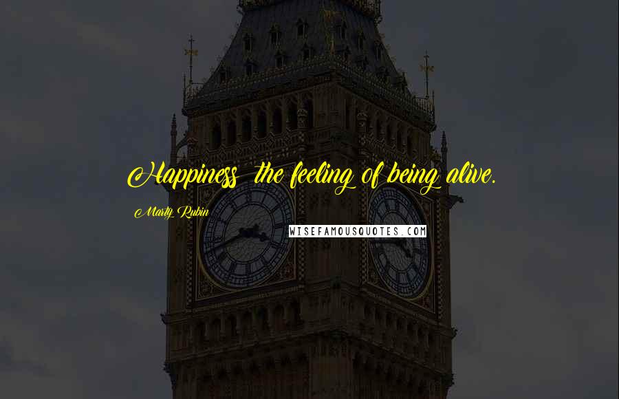 Marty Rubin Quotes: Happiness: the feeling of being alive.