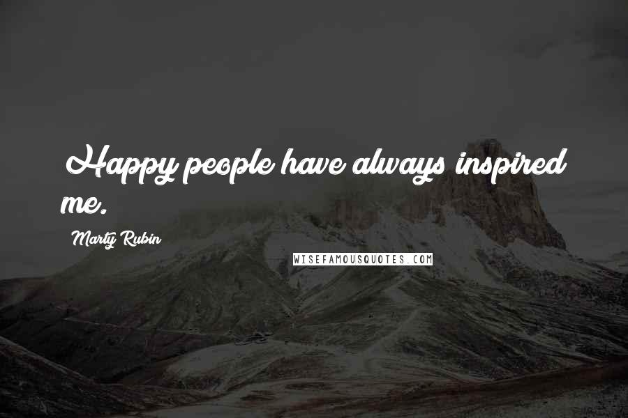 Marty Rubin Quotes: Happy people have always inspired me.