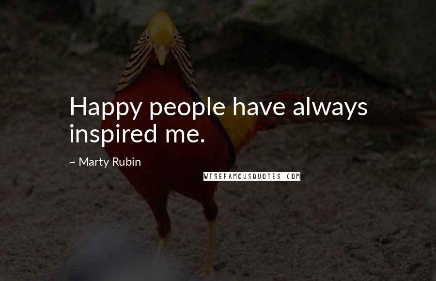 Marty Rubin Quotes: Happy people have always inspired me.