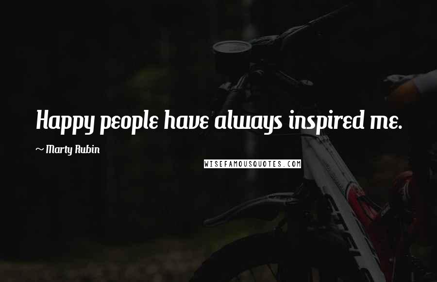 Marty Rubin Quotes: Happy people have always inspired me.