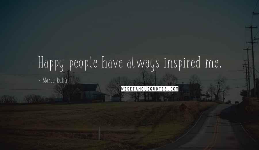 Marty Rubin Quotes: Happy people have always inspired me.