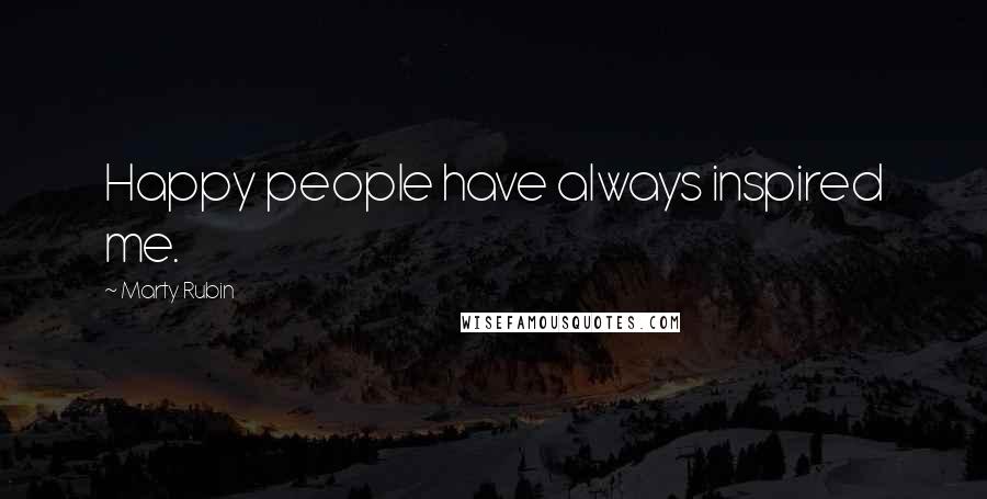 Marty Rubin Quotes: Happy people have always inspired me.