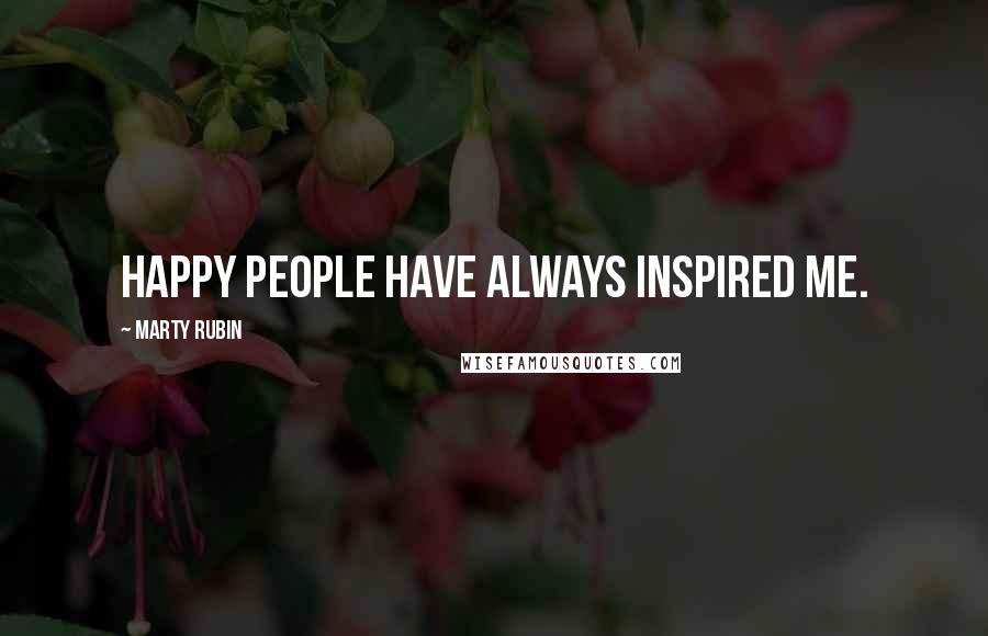 Marty Rubin Quotes: Happy people have always inspired me.