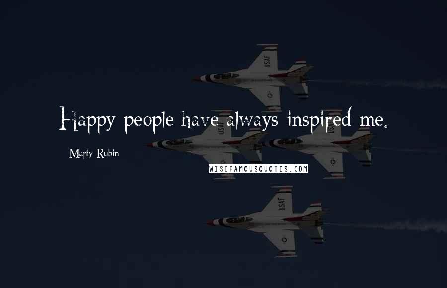 Marty Rubin Quotes: Happy people have always inspired me.