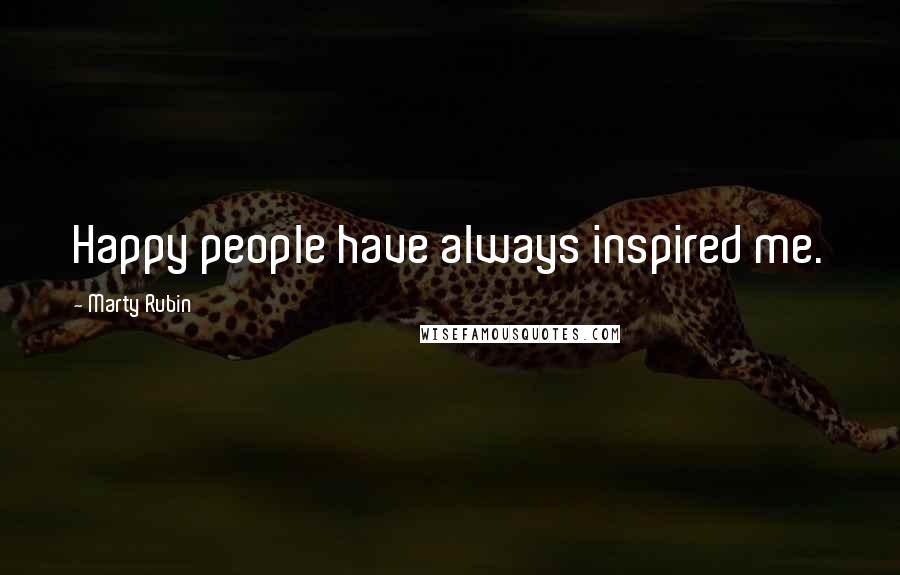 Marty Rubin Quotes: Happy people have always inspired me.