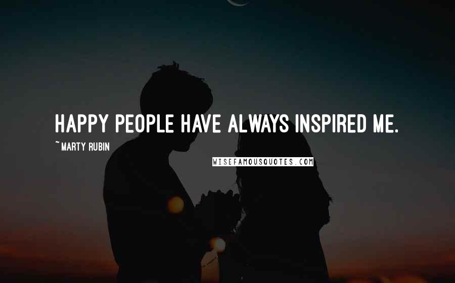 Marty Rubin Quotes: Happy people have always inspired me.