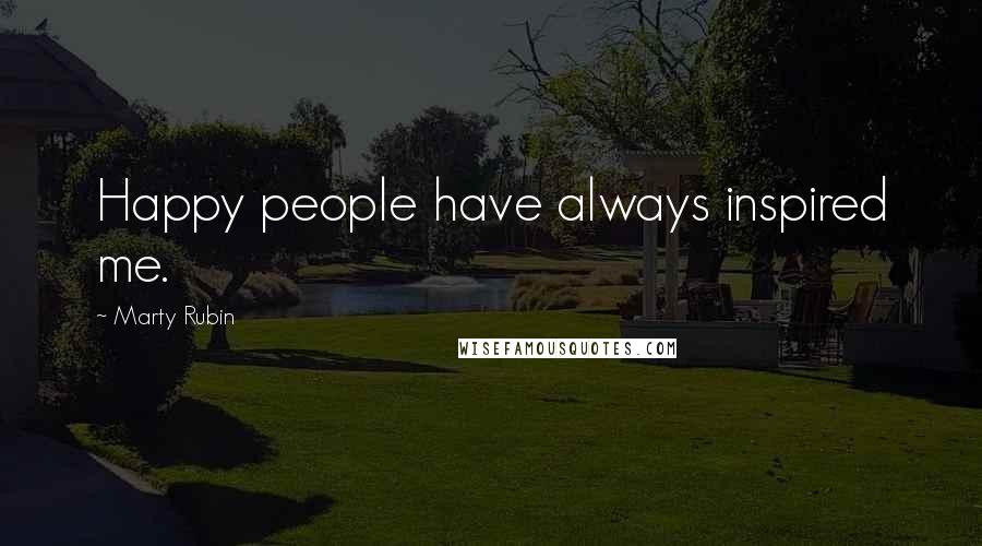 Marty Rubin Quotes: Happy people have always inspired me.