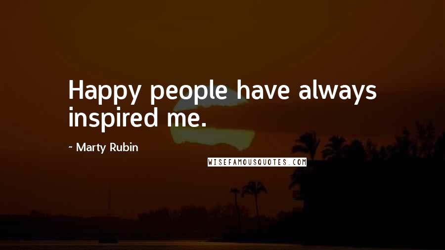 Marty Rubin Quotes: Happy people have always inspired me.