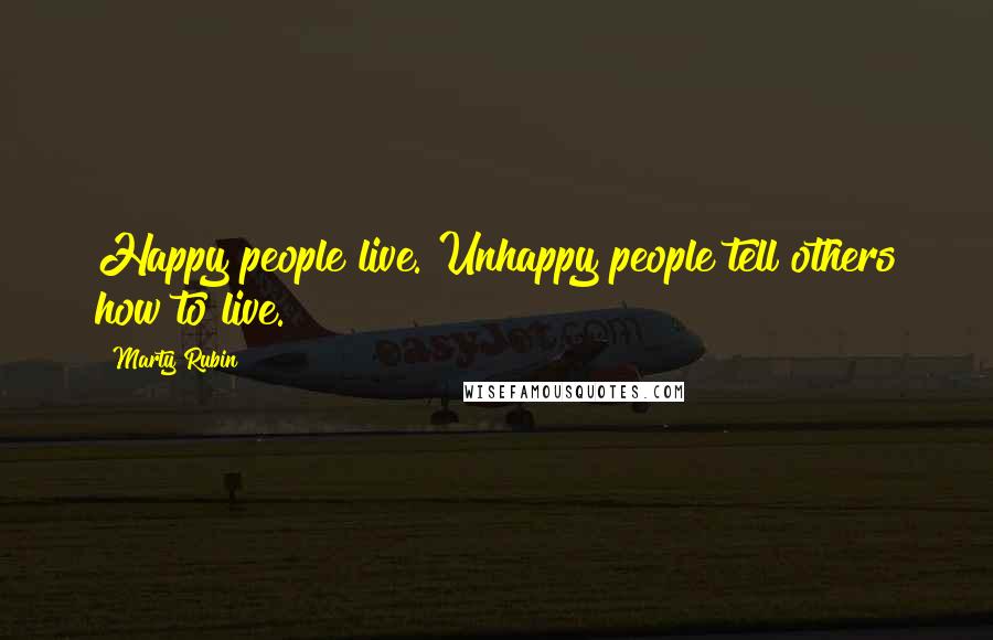 Marty Rubin Quotes: Happy people live. Unhappy people tell others how to live.