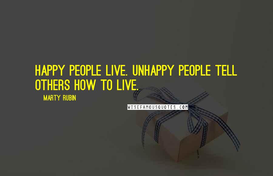 Marty Rubin Quotes: Happy people live. Unhappy people tell others how to live.