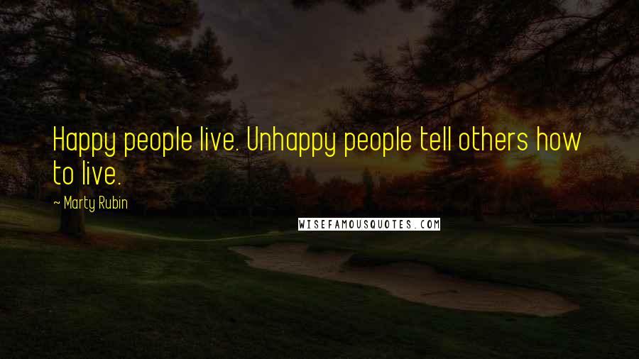 Marty Rubin Quotes: Happy people live. Unhappy people tell others how to live.