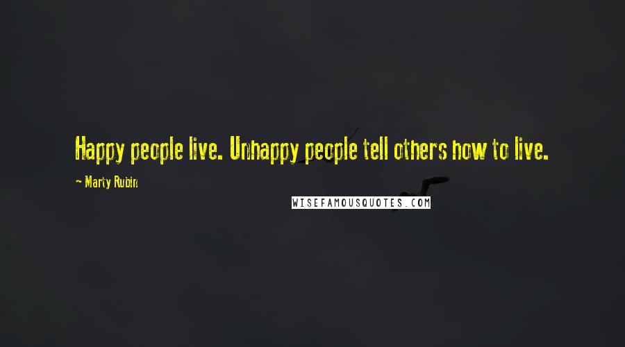 Marty Rubin Quotes: Happy people live. Unhappy people tell others how to live.