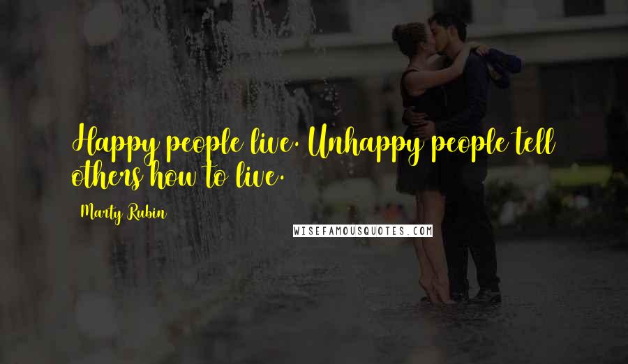 Marty Rubin Quotes: Happy people live. Unhappy people tell others how to live.