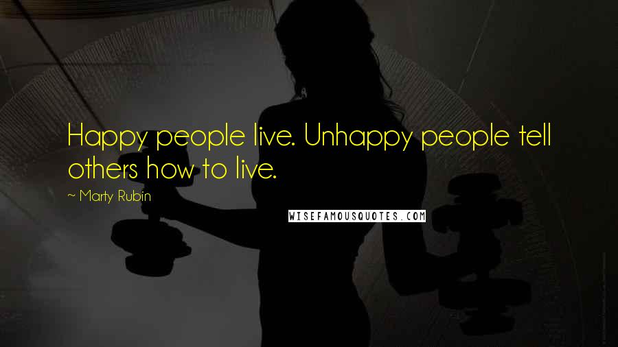 Marty Rubin Quotes: Happy people live. Unhappy people tell others how to live.