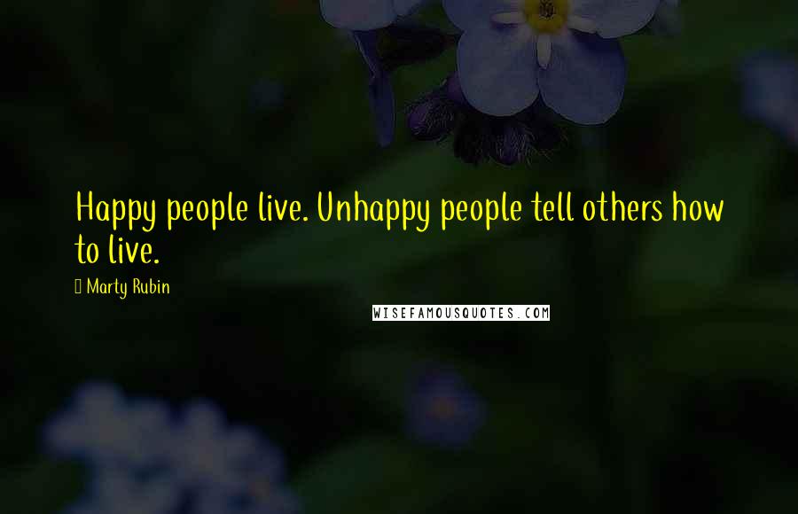 Marty Rubin Quotes: Happy people live. Unhappy people tell others how to live.