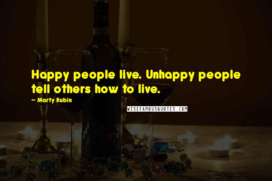 Marty Rubin Quotes: Happy people live. Unhappy people tell others how to live.