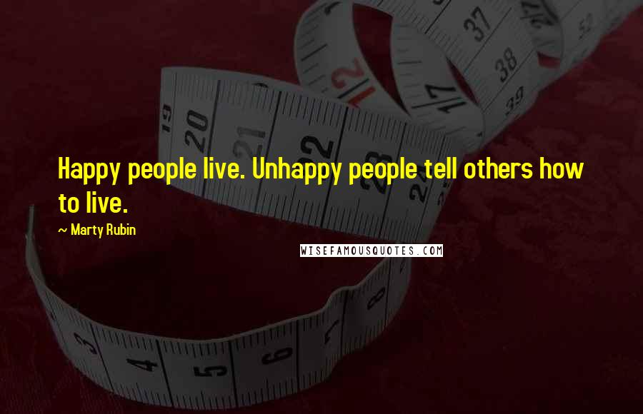 Marty Rubin Quotes: Happy people live. Unhappy people tell others how to live.