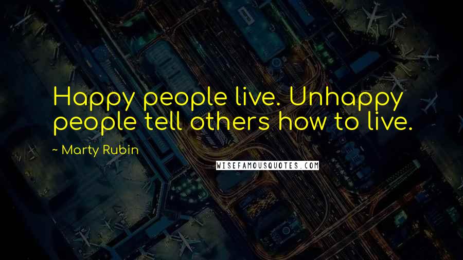 Marty Rubin Quotes: Happy people live. Unhappy people tell others how to live.