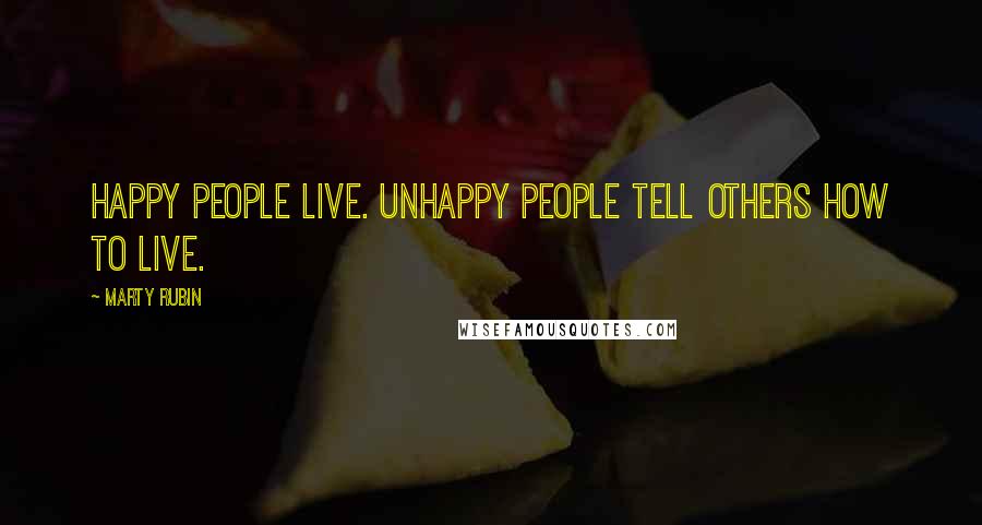 Marty Rubin Quotes: Happy people live. Unhappy people tell others how to live.