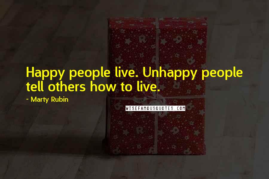 Marty Rubin Quotes: Happy people live. Unhappy people tell others how to live.